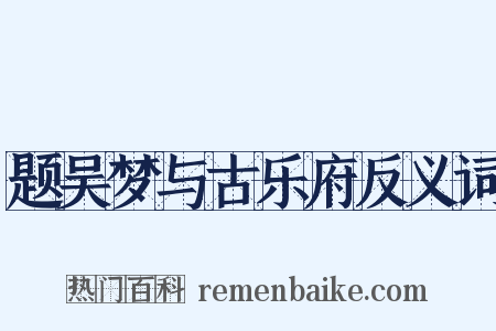 题吴梦与古乐府反义词是什么意思的图片